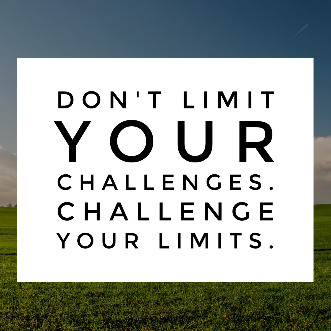 Don’t limit your challenges, challenge your limits