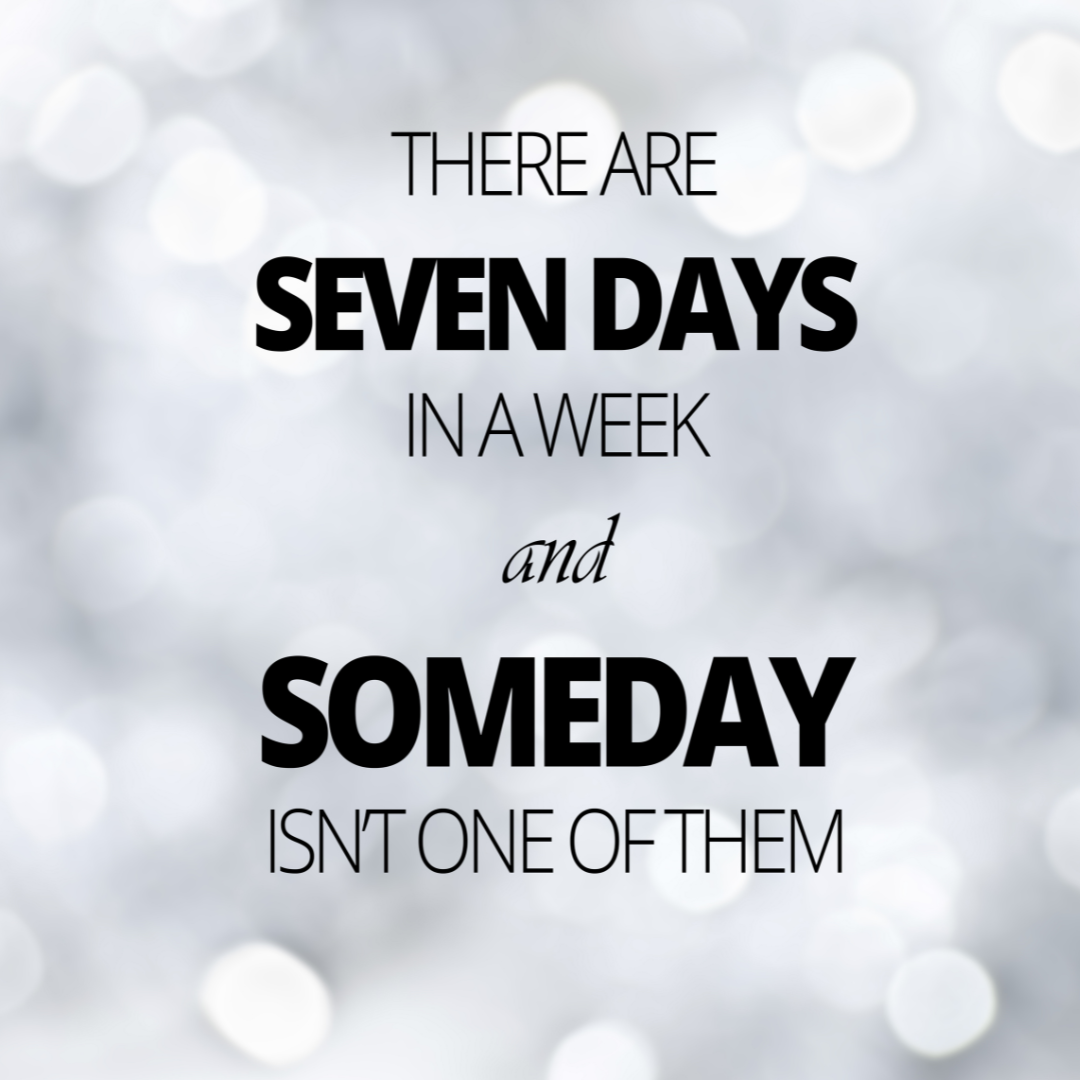 Not someday, but today