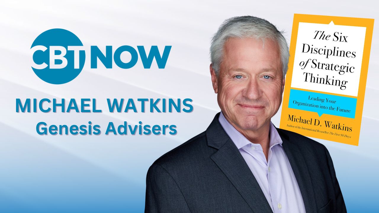 Michael Watkins joins us on the latest episode of CBT Now to discuss his latest book, The Six Disciplines of Strategic Thinking.